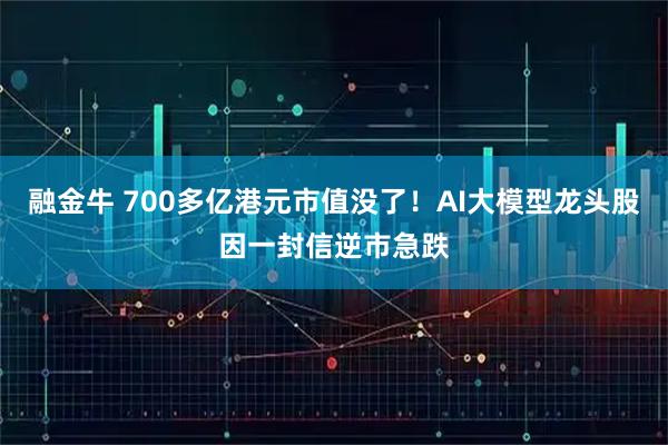 融金牛 700多亿港元市值没了！AI大模型龙头股因一封信逆市急跌