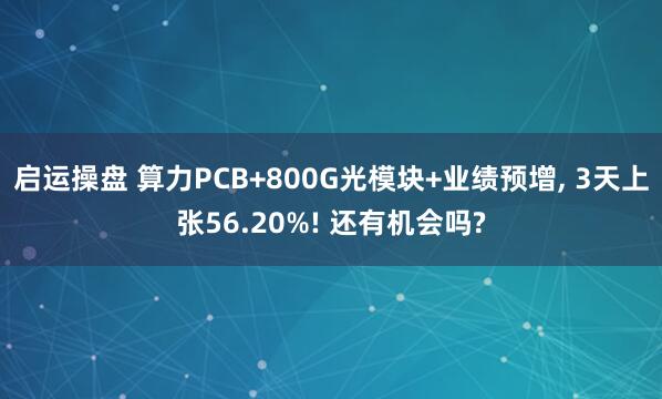 启运操盘 算力PCB+800G光模块+业绩预增, 3天上张56.20%! 还有机会吗?