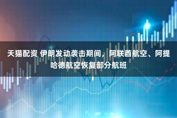 天猫配资 伊朗发动袭击期间，阿联酋航空、阿提哈德航空恢复部分航班