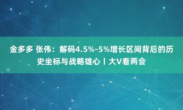 金多多 张伟：解码4.5%-5%增长区间背后的历史坐标与战略雄心丨大V看两会